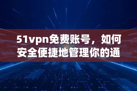 51vpn免费账号,如何安全便捷地管理你的通信设备 51vpn免费账号,如何安全便捷地管理你的通信设备