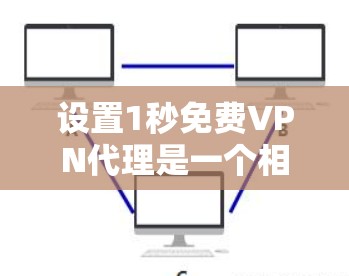 设置1秒免费VPN代理是一个相对简单的过程,但需要仔细规划和执行。以下是一步步的指南 设置1秒免费VPN代理是一个相对简单的过程,但需要仔细规划和执行。以下是一步步的指南