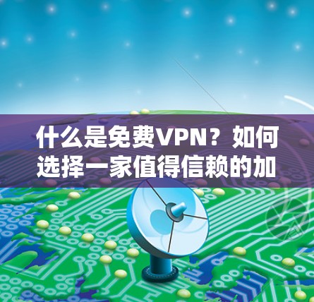 什么是免费VPN?如何选择一家值得信赖的加密VPN服务? 什么是免费VPN?如何选择一家值得信赖的加密VPN服务?