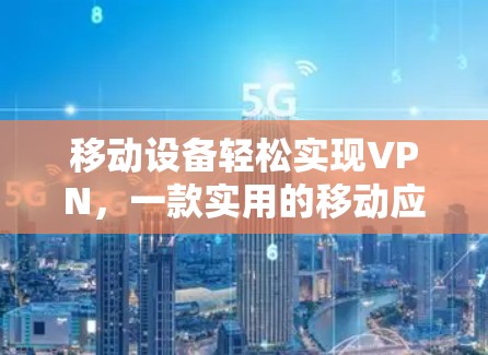 移动设备轻松实现VPN,一款实用的移动应用 移动设备轻松实现VPN,一款实用的移动应用