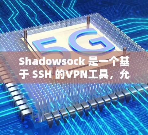 Shadowsock 是一个基于 SSH 的VPN工具,允许用户通过 SSH 接入任何互联网服务,包括 VPN。它支持多种加密方式,如 WPA2、WPA3 和 DSS Shadowsock 是一个基于 SSH 的VPN工具,允许用户通过 SSH 接入任何互联网服务,包括 VPN。它支持多种加密方式,如 WPA2、WPA3 和 DSS