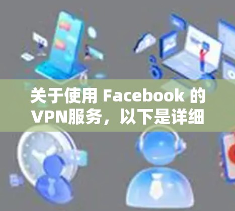 关于使用 Facebook 的VPN服务,以下是详细的分析和建议 关于使用 Facebook 的VPN服务,以下是详细的分析和建议