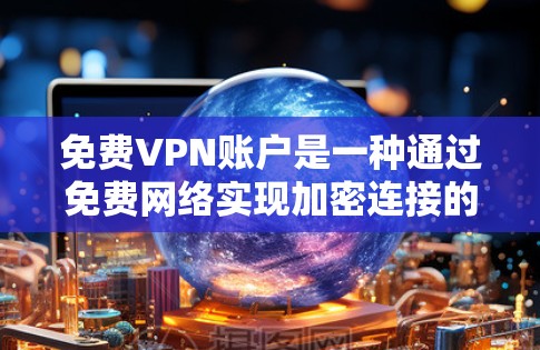 免费VPN账户是一种通过免费网络实现加密连接的设备,允许用户在安全环境中进行加密通信、视频会议等。以下是创建和使用免费VPN账户的步骤 免费VPN账户是一种通过免费网络实现加密连接的设备,允许用户在安全环境中进行加密通信、视频会议等。以下是创建和使用免费VPN账户的步骤