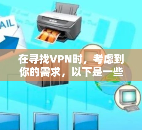 在寻找VPN时,考虑到你的需求,以下是一些推荐的选择,基于不同的情况和预算 在寻找VPN时,考虑到你的需求,以下是一些推荐的选择,基于不同的情况和预算