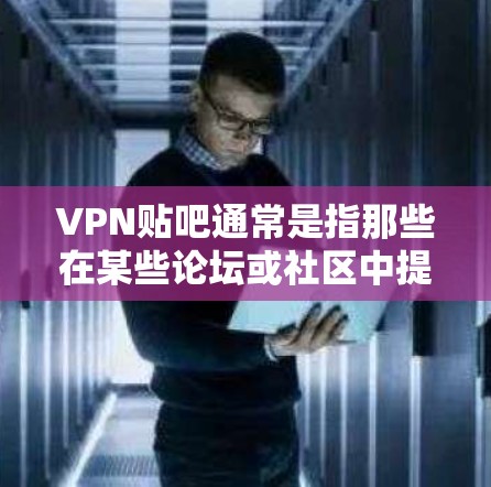 VPN贴吧通常是指那些在某些论坛或社区中提供VPN服务的网站。这些贴吧可能提供免费的VPN链接、资源分享或VPN服务。以下是关于VPN贴吧的一些关键点 VPN贴吧通常是指那些在某些论坛或社区中提供VPN服务的网站。这些贴吧可能提供免费的VPN链接、资源分享或VPN服务。以下是关于VPN贴吧的一些关键点