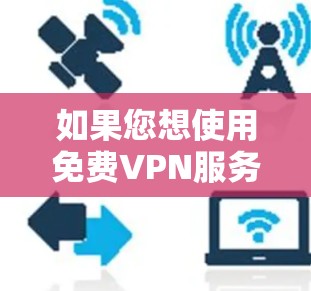 如果您想使用免费VPN服务,可以访问以下几个可靠的网站 如果您想使用免费VPN服务,可以访问以下几个可靠的网站