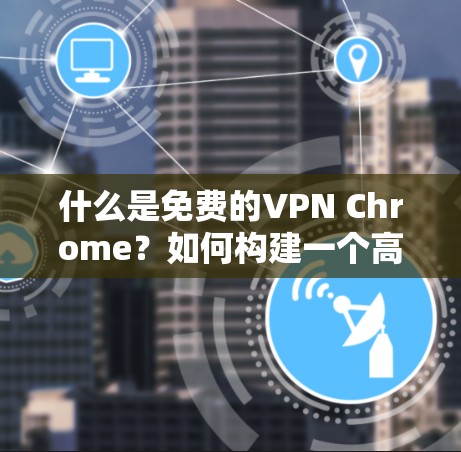 什么是免费的VPN Chrome?如何构建一个高效且安全的VPN 什么是免费的VPN Chrome?如何构建一个高效且安全的VPN