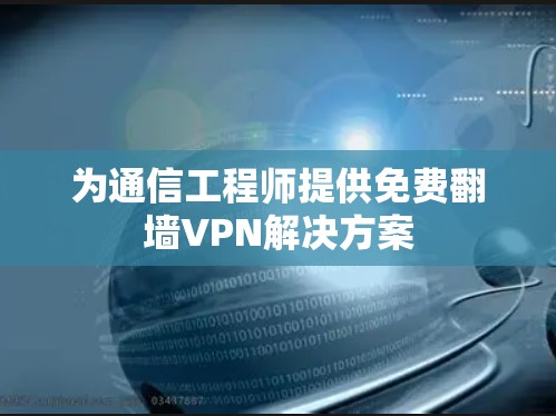 为通信工程师提供免费翻墙VPN解决方案
