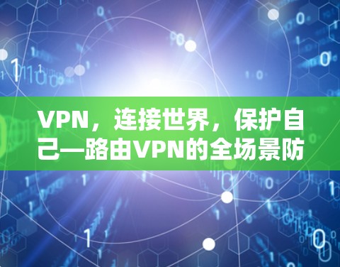 VPN,连接世界,保护自己—路由VPN的全场景防护 VPN,连接世界,保护自己—路由VPN的全场景防护