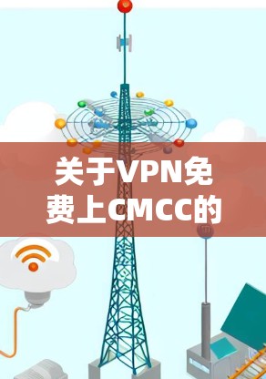 关于VPN免费上CMCC的问题,首先要明确CMCC指的是什么。如果是指某个特定的VPN服务或网站,那么提供免费使用可能需要根据具体情况而定 关于VPN免费上CMCC的问题,首先要明确CMCC指的是什么。如果是指某个特定的VPN服务或网站,那么提供免费使用可能需要根据具体情况而定