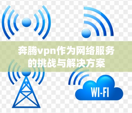 奔腾vpn作为网络服务的挑战与解决方案 奔腾vpn作为网络服务的挑战与解决方案