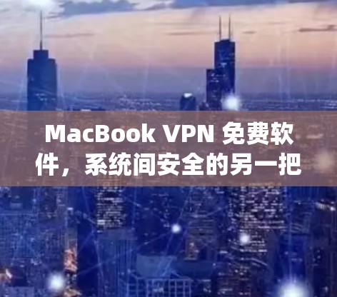 MacBook VPN 免费软件，系统间安全的另一把钥匙