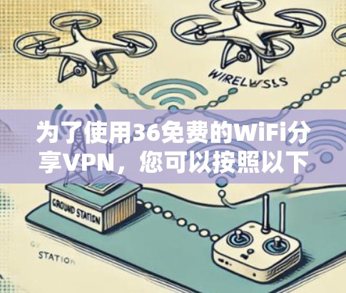 为了使用36免费的WiFi分享VPN，您可以按照以下步骤操作