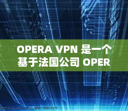 OPERA VPN 是一个基于法国公司 OPERA 的VPN服务，该服务提供了一个安全且可靠的网络连接。然而，OPERA VPN 本身并不是免费的，其定价可能受到多个因素的影响
