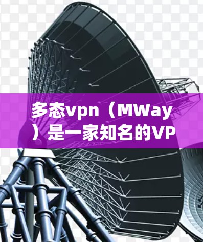 多态vpn（MWay）是一家知名的VPN服务，提供多种加密方式，如KECC和KECC3，适合不同用户的需求。如果你想了解多态vpn的免费邀请码，以下是一些信息和建议