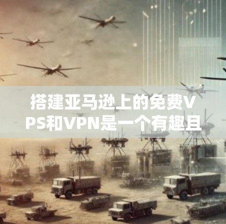 搭建亚马逊上的免费VPS和VPN是一个有趣且实用的项目。以下是一些步骤和详细指南，帮助你顺利完成这个任务