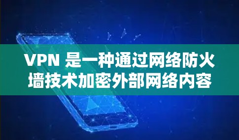 VPN 是一种通过网络防火墙技术加密外部网络内容和用户数据的技术，允许用户访问安全的网络资源。以下是关于 VPN 的关键信息