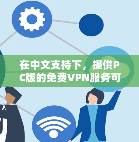 在中文支持下，提供PC版的免费VPN服务可能有点困难，因为大多数VPN服务都基于付费模型。不过，我可以为你推荐一些免费VPN软件，方便你使用