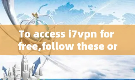 To access i7vpn for free,follow these organized steps: