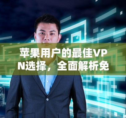 苹果用户的最佳VPN选择，全面解析免费软件推荐