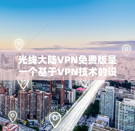光线大陆VPN免费版是一个基于VPN技术的设计的软件，旨在提供一个免费的网络连接服务。以下是关于该软件的详细分析