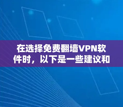 在选择免费翻墙VPN软件时，以下是一些建议和步骤，帮助你找到适合你的解决方案