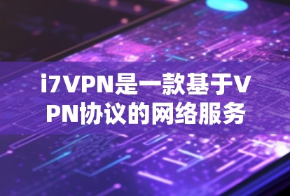 i7VPN是一款基于VPN协议的网络服务，旨在为用户提供VPN体验。如果你正在寻找免费的i7VPN服务，以下是一些建议和步骤