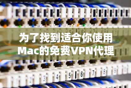 为了找到适合你使用Mac的免费VPN代理软件，以下是基于你提供的需求进行的分析和推荐