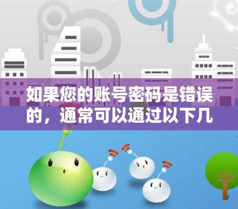 如果您的账号密码是错误的，通常可以通过以下几个步骤来解决