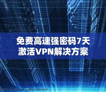 免费高速强密码7天激活VPN解决方案