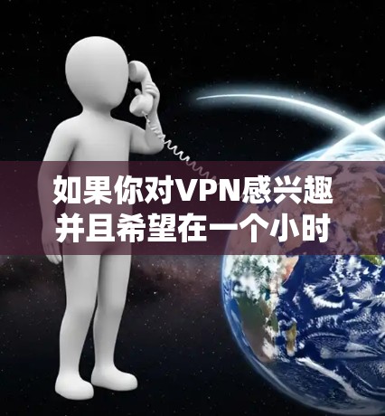 如果你对VPN感兴趣并且希望在一个小时内获得一个免费的VPN账号,以下是一些推荐的方法 如果你对VPN感兴趣并且希望在一个小时内获得一个免费的VPN账号,以下是一些推荐的方法