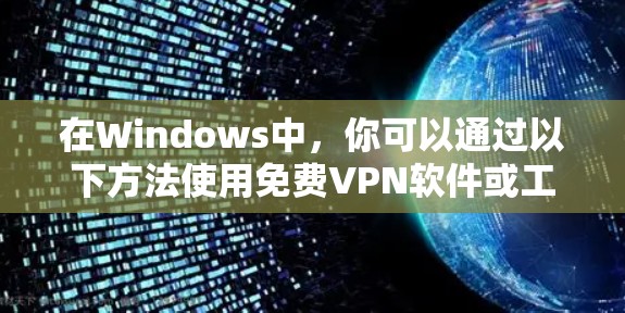 在Windows中，你可以通过以下方法使用免费VPN软件或工具