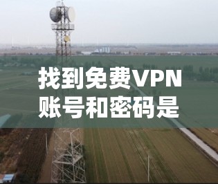 找到免费VPN账号和密码是许多用户常用的方法之一。以下是一些推荐的免费VPN服务和获取账号密码的步骤