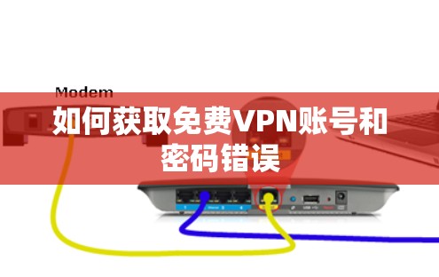 如何获取免费VPN账号和密码错误 如何获取免费VPN账号和密码错误