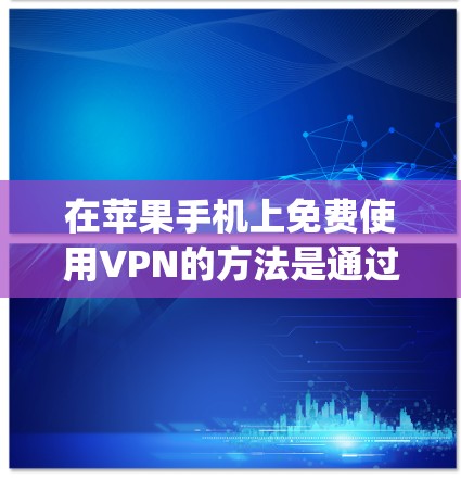 在苹果手机上免费使用VPN的方法是通过苹果公司提供的AppleVPN应用程序。以下是详细介绍 在苹果手机上免费使用VPN的方法是通过苹果公司提供的AppleVPN应用程序。以下是详细介绍