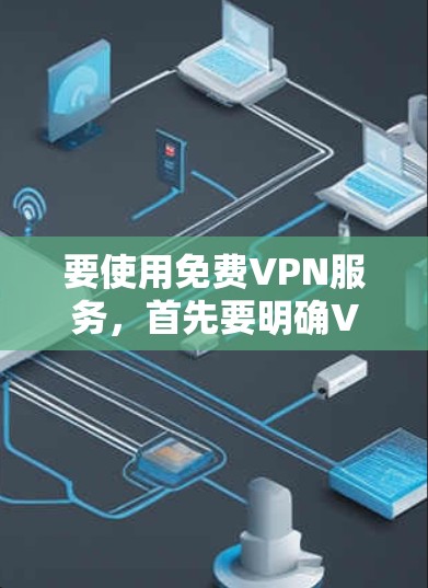 要使用免费VPN服务，首先要明确VPN的安全性和合法性。以下是一些常见的免费VPN服务，供你参考