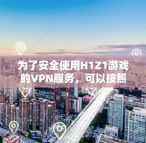 为了安全使用H1Z1游戏的VPN服务，可以按照以下步骤进行