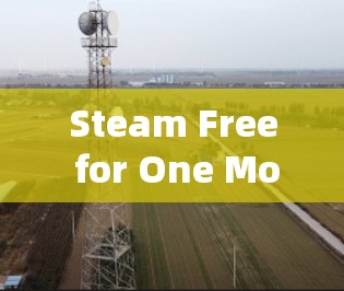 Steam Free for One Month，如何在游戏世界中享受无限乐趣