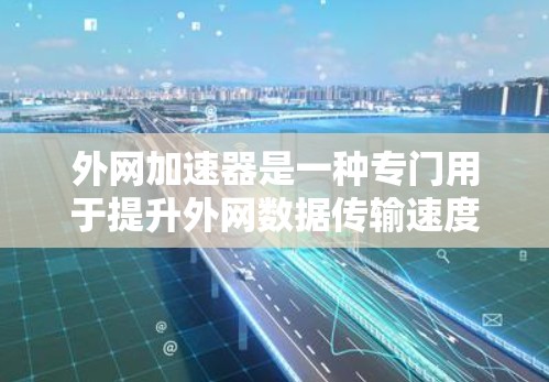 外网加速器是一种专门用于提升外网数据传输速度的工具,它们通常通过多种方式帮助用户更好地利用外网资源。以下是一些常见的外网加速器及其功能 外网加速器是一种专门用于提升外网数据传输速度的工具,它们通常通过多种方式帮助用户更好地利用外网资源。以下是一些常见的外网加速器及其功能