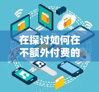 在探讨如何在不额外付费的情况下连接互联网时，加速器和免费外网是一个不错的选择。以下是一些详细的信息，帮助您更好地理解和操作