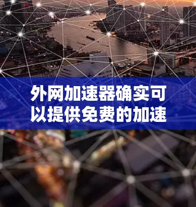 外网加速器确实可以提供免费的加速服务，但需要注意以下几点