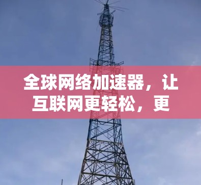 全球网络加速器，让互联网更轻松，更高效！