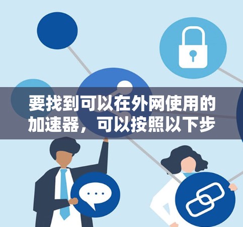 要找到可以在外网使用的加速器，可以按照以下步骤进行选择