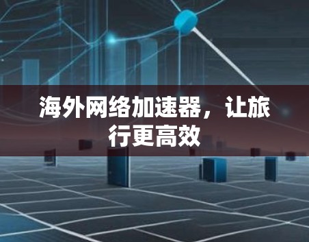 海外网络加速器,让旅行更高效 海外网络加速器,让旅行更高效