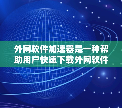 外网软件加速器是一种帮助用户快速下载外网软件的工具,它通过加速下载速度、优化资源使用、缓和网络黑链等手段,提升下载体验。以下是一些常见的外网软件加速器推荐 外网软件加速器是一种帮助用户快速下载外网软件的工具,它通过加速下载速度、优化资源使用、缓和网络黑链等手段,提升下载体验。以下是一些常见的外网软件加速器推荐
