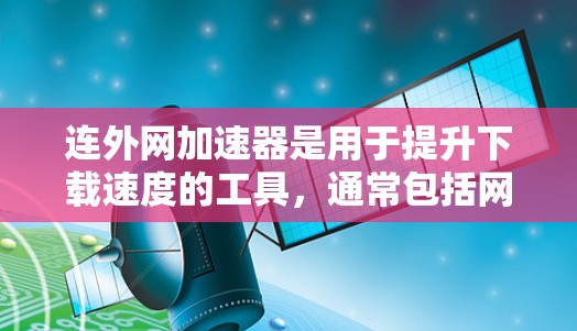 连外网加速器是用于提升下载速度的工具,通常包括网页下载、搜索加速、文件传输等功能。以下是一些可靠的选择,供你下载使用 连外网加速器是用于提升下载速度的工具,通常包括网页下载、搜索加速、文件传输等功能。以下是一些可靠的选择,供你下载使用
