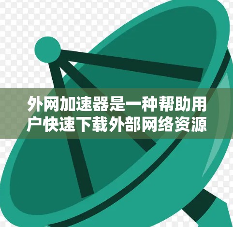 外网加速器是一种帮助用户快速下载外部网络资源的工具,适用于需要高效访问互联网资源的情况。以下是选择外网加速器的综合考虑 外网加速器是一种帮助用户快速下载外部网络资源的工具,适用于需要高效访问互联网资源的情况。以下是选择外网加速器的综合考虑