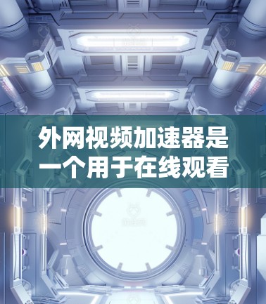 外网视频加速器是一个用于在线观看视频或下载视频的工具，通常是为了提升视频质量、加快下载速度或者增强观看体验。以下是一些常见的外网视频加速器推荐，供您参考