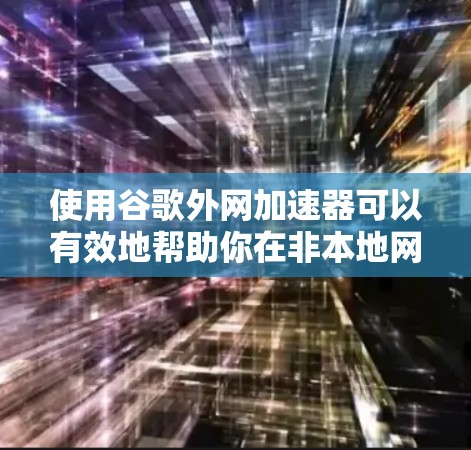 使用谷歌外网加速器可以有效地帮助你在非本地网络上高效访问网页和资源。以下是详细的步骤和注意事项 使用谷歌外网加速器可以有效地帮助你在非本地网络上高效访问网页和资源。以下是详细的步骤和注意事项