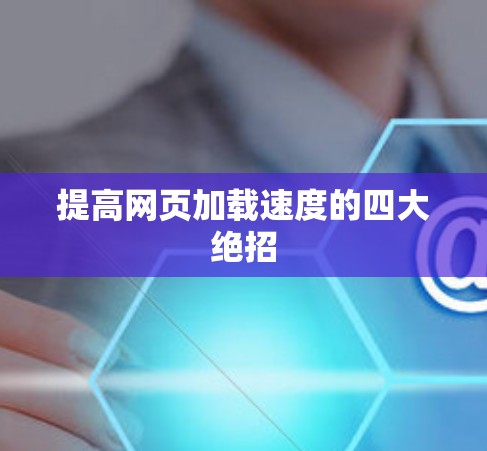 提高网页加载速度的四大绝招 提高网页加载速度的四大绝招